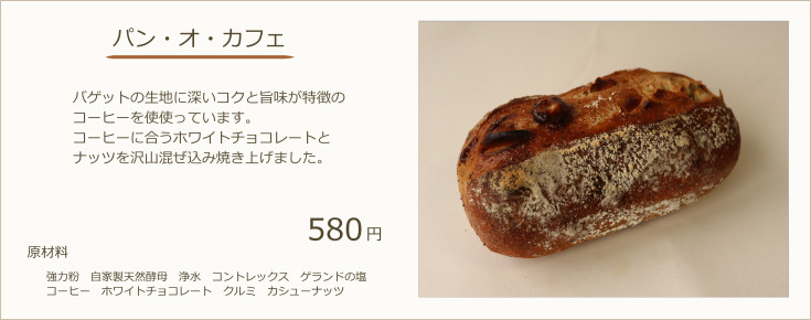 パン・オ・カフェ：バゲットの生地に深いコクと旨味が特徴のコーヒーを使使っています。コーヒーに合うホワイトチョコレートとナッツを沢山混ぜ込み焼き上げました。